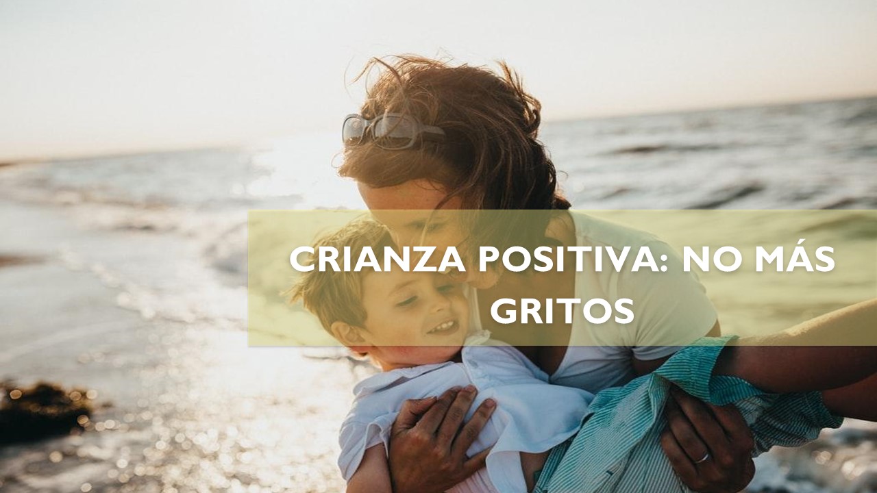 CRIANZA POSITIVA: NO MÁS GRITOS